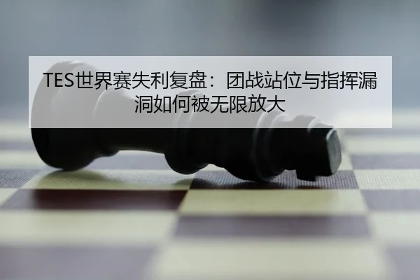 TES世界赛失利复盘:团战站位与指挥漏洞如何被无限放大