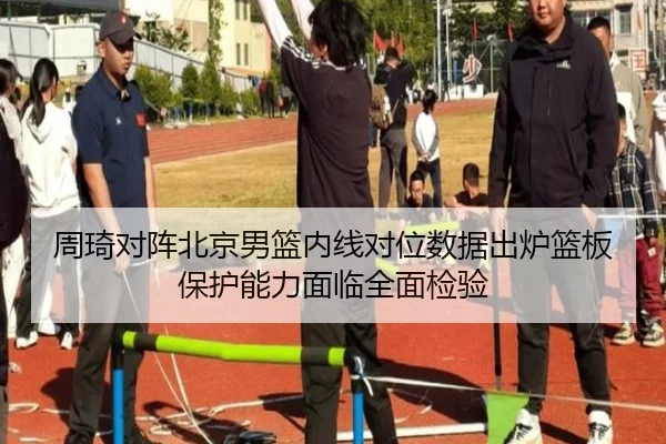 周琦对阵北京男篮内线对位数据出炉篮板保护能力面临全面检验 - ayx.com